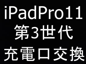 iPad Pro11 第3世代の充電口交換